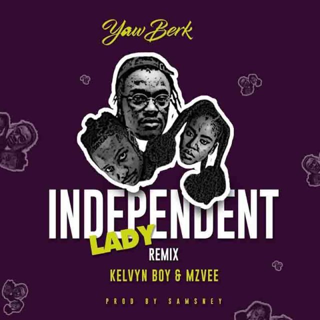 Yaw Berk – Independent Lady (Remix) Ft. Mzvee x Kelvyn Boy